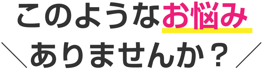 このようなお悩みありませんか？